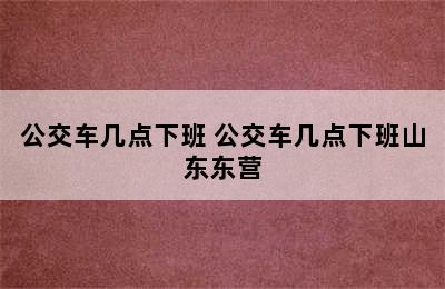 公交车几点下班 公交车几点下班山东东营